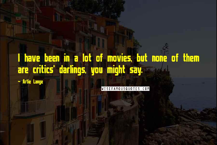 Artie Lange Quotes: I have been in a lot of movies, but none of them are critics' darlings, you might say.