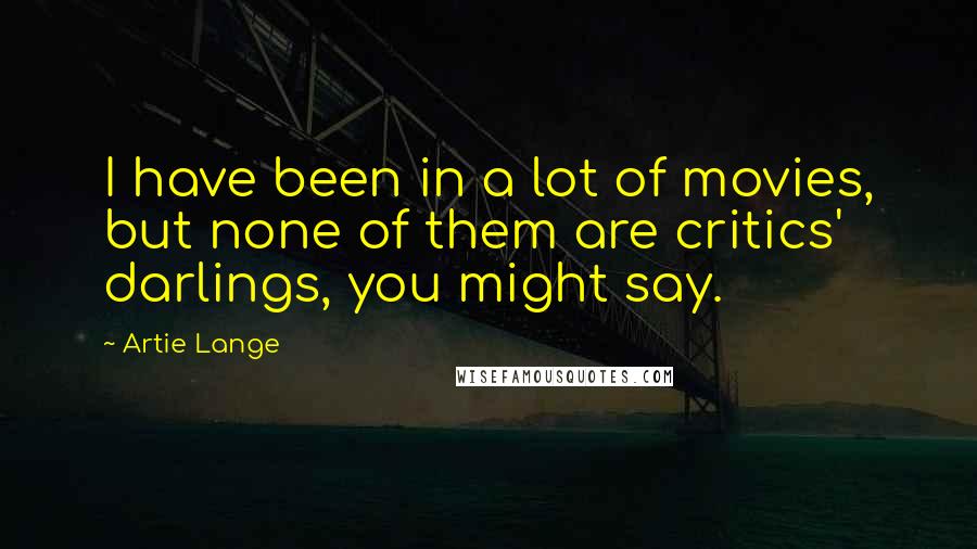 Artie Lange Quotes: I have been in a lot of movies, but none of them are critics' darlings, you might say.