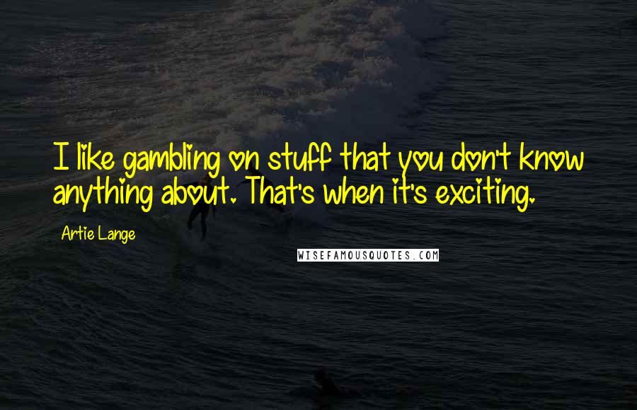 Artie Lange Quotes: I like gambling on stuff that you don't know anything about. That's when it's exciting.