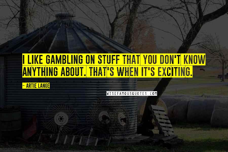 Artie Lange Quotes: I like gambling on stuff that you don't know anything about. That's when it's exciting.