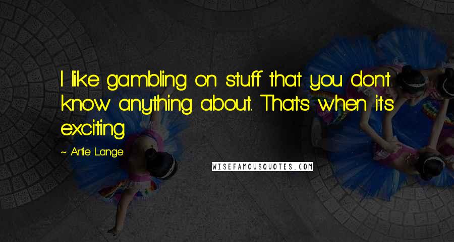 Artie Lange Quotes: I like gambling on stuff that you don't know anything about. That's when it's exciting.