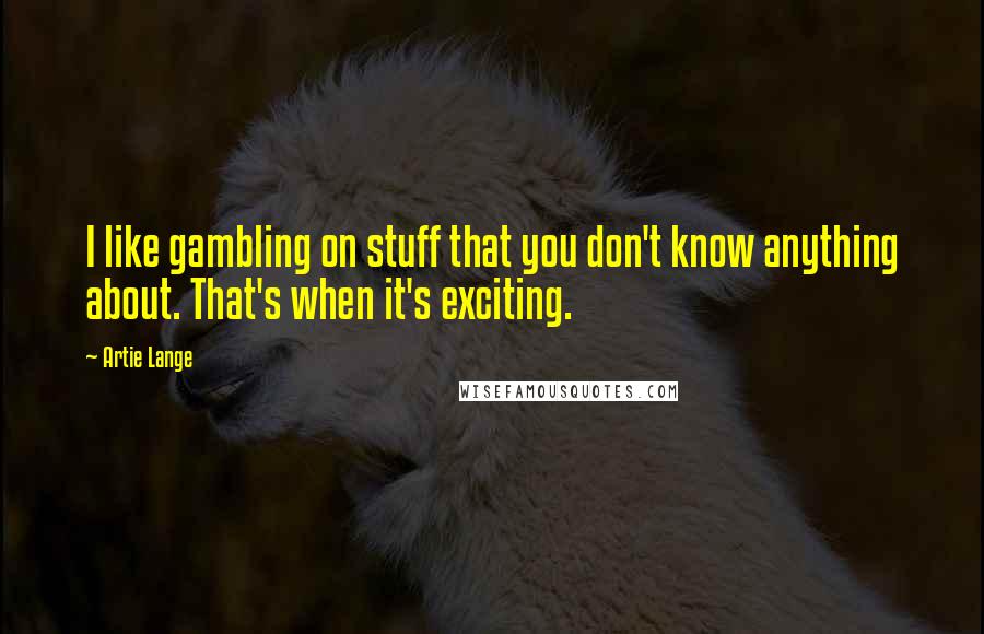 Artie Lange Quotes: I like gambling on stuff that you don't know anything about. That's when it's exciting.