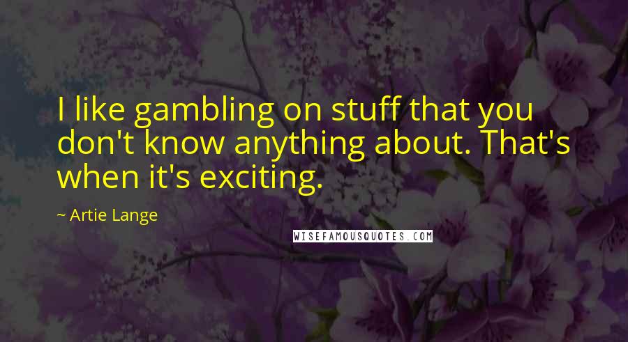 Artie Lange Quotes: I like gambling on stuff that you don't know anything about. That's when it's exciting.