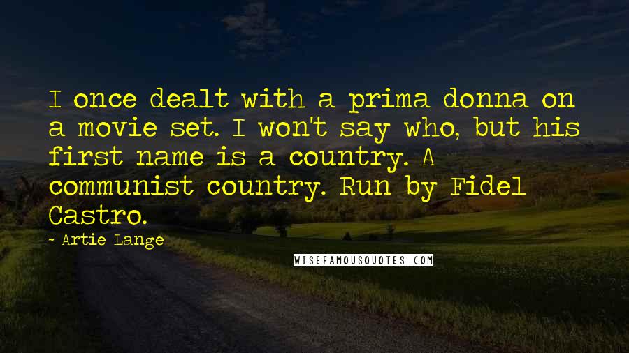 Artie Lange Quotes: I once dealt with a prima donna on a movie set. I won't say who, but his first name is a country. A communist country. Run by Fidel Castro.