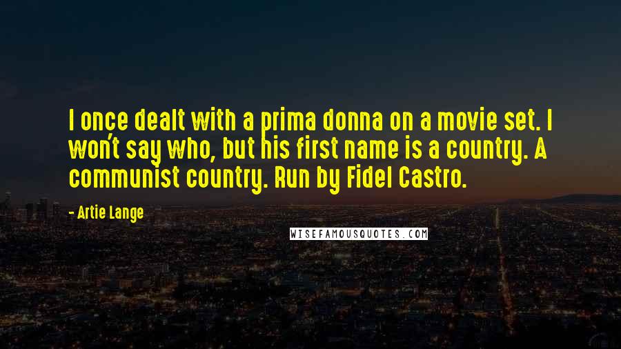 Artie Lange Quotes: I once dealt with a prima donna on a movie set. I won't say who, but his first name is a country. A communist country. Run by Fidel Castro.