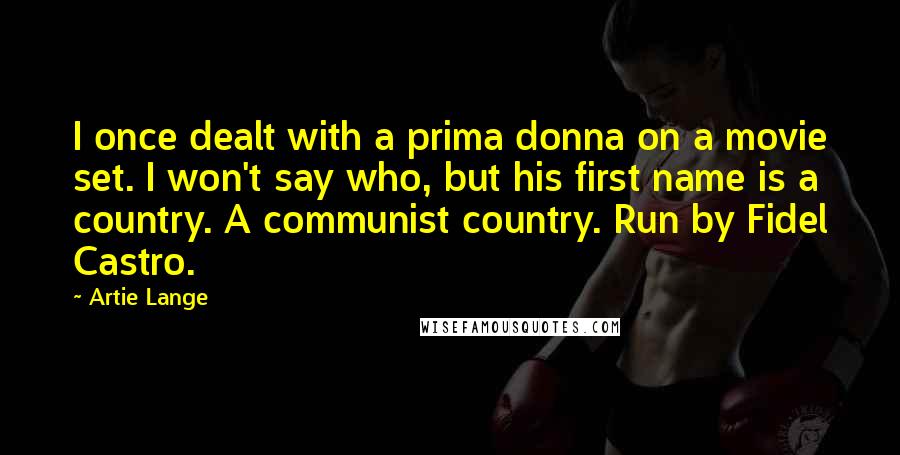 Artie Lange Quotes: I once dealt with a prima donna on a movie set. I won't say who, but his first name is a country. A communist country. Run by Fidel Castro.