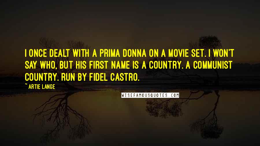 Artie Lange Quotes: I once dealt with a prima donna on a movie set. I won't say who, but his first name is a country. A communist country. Run by Fidel Castro.