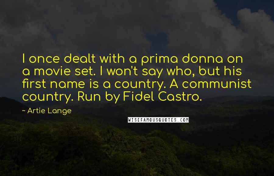 Artie Lange Quotes: I once dealt with a prima donna on a movie set. I won't say who, but his first name is a country. A communist country. Run by Fidel Castro.