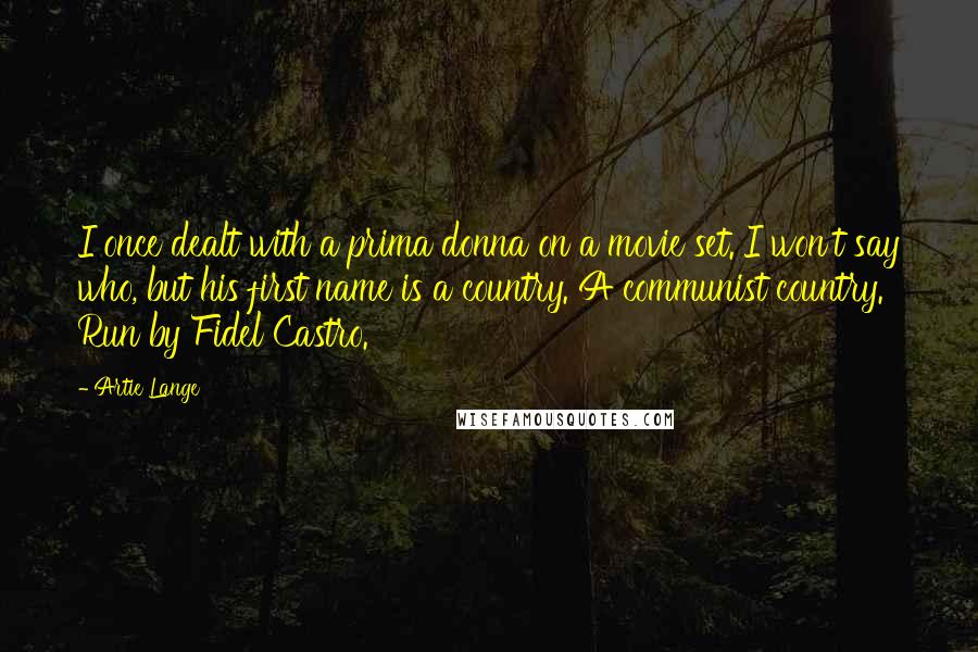 Artie Lange Quotes: I once dealt with a prima donna on a movie set. I won't say who, but his first name is a country. A communist country. Run by Fidel Castro.