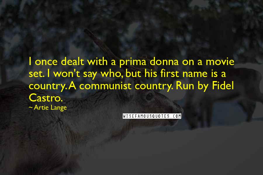 Artie Lange Quotes: I once dealt with a prima donna on a movie set. I won't say who, but his first name is a country. A communist country. Run by Fidel Castro.