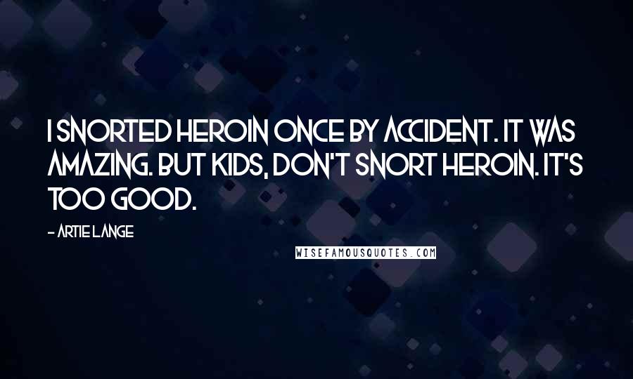 Artie Lange Quotes: I snorted heroin once by accident. It was amazing. But kids, don't snort heroin. It's too good.