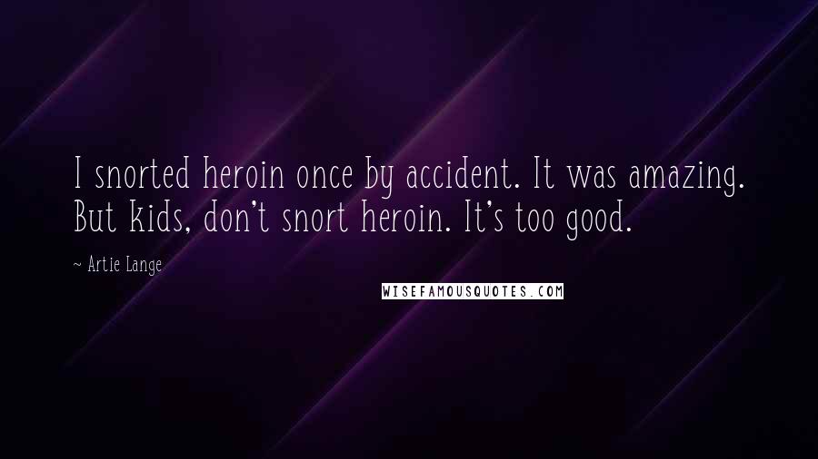 Artie Lange Quotes: I snorted heroin once by accident. It was amazing. But kids, don't snort heroin. It's too good.