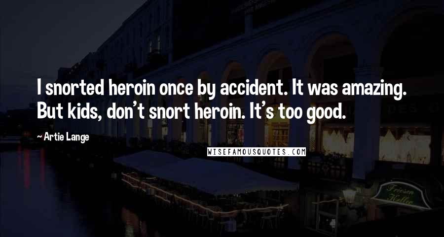 Artie Lange Quotes: I snorted heroin once by accident. It was amazing. But kids, don't snort heroin. It's too good.