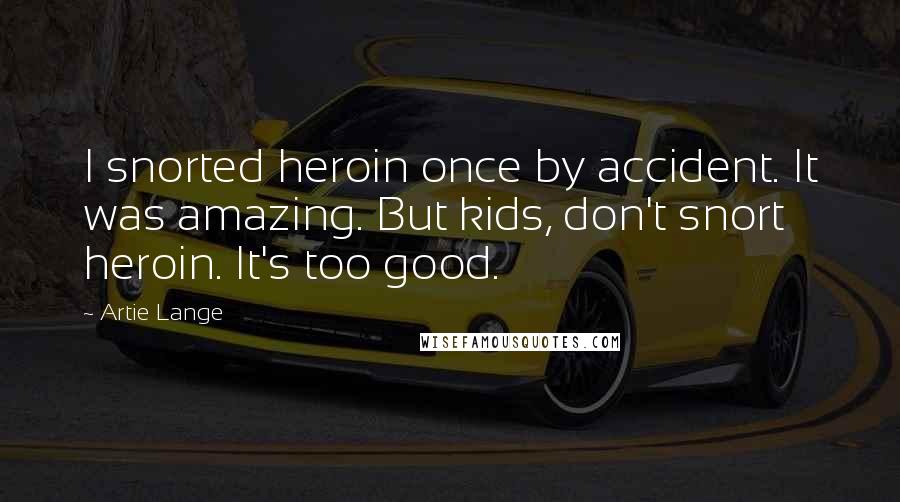 Artie Lange Quotes: I snorted heroin once by accident. It was amazing. But kids, don't snort heroin. It's too good.