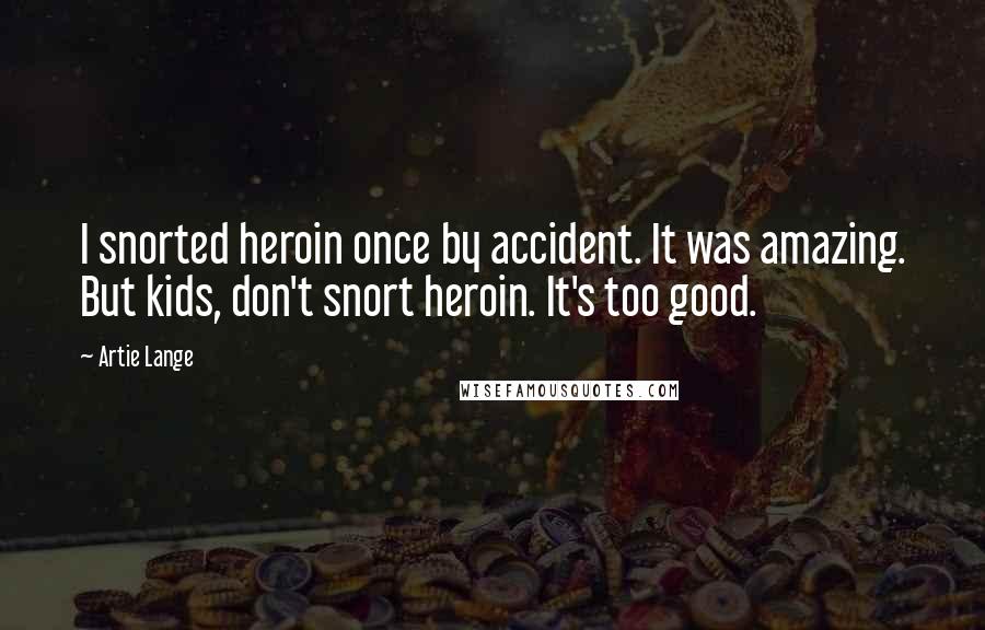 Artie Lange Quotes: I snorted heroin once by accident. It was amazing. But kids, don't snort heroin. It's too good.