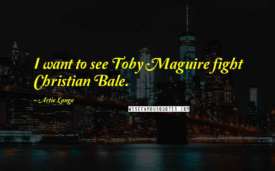 Artie Lange Quotes: I want to see Toby Maguire fight Christian Bale.