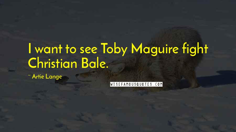 Artie Lange Quotes: I want to see Toby Maguire fight Christian Bale.