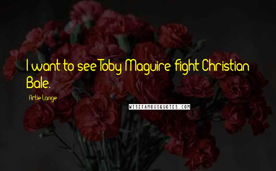 Artie Lange Quotes: I want to see Toby Maguire fight Christian Bale.