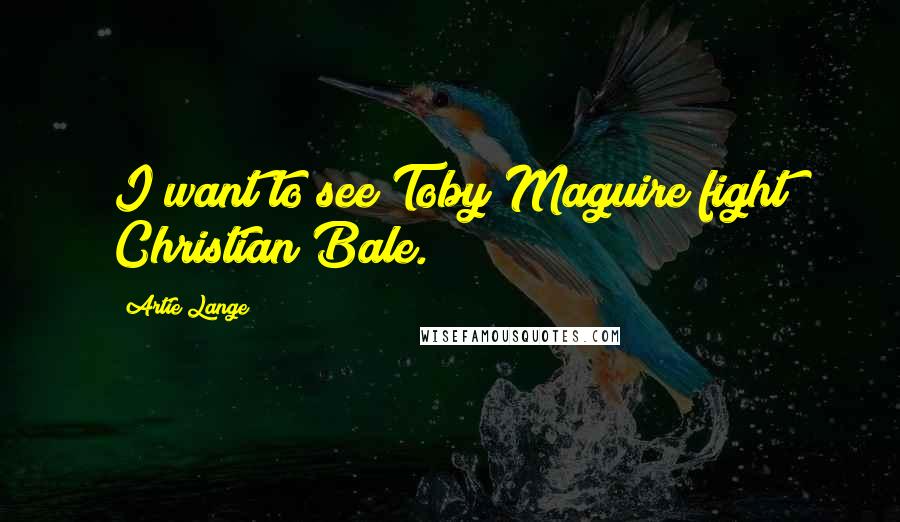 Artie Lange Quotes: I want to see Toby Maguire fight Christian Bale.