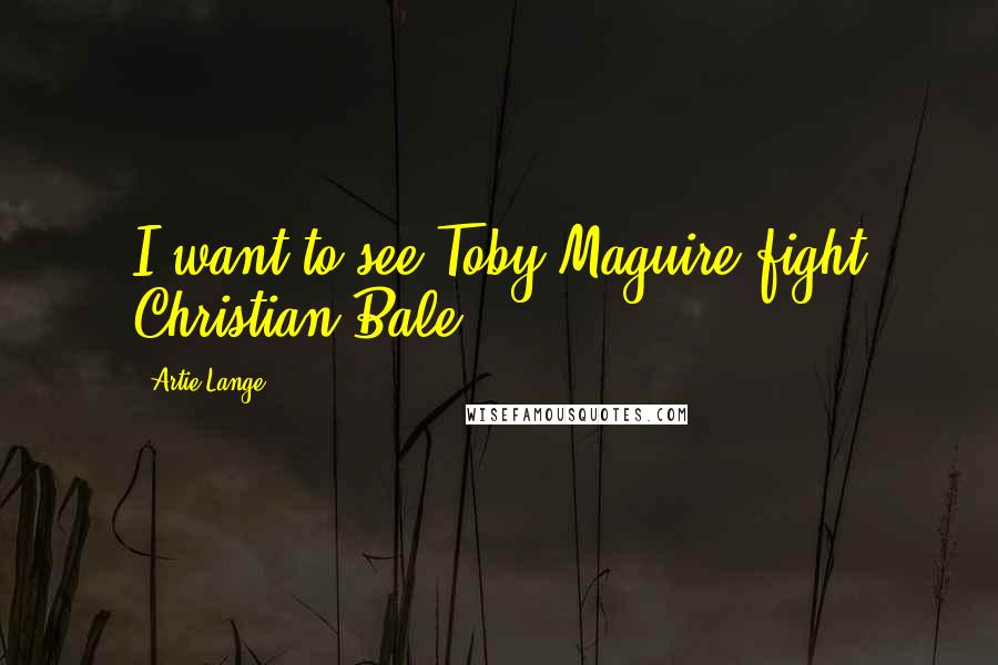 Artie Lange Quotes: I want to see Toby Maguire fight Christian Bale.