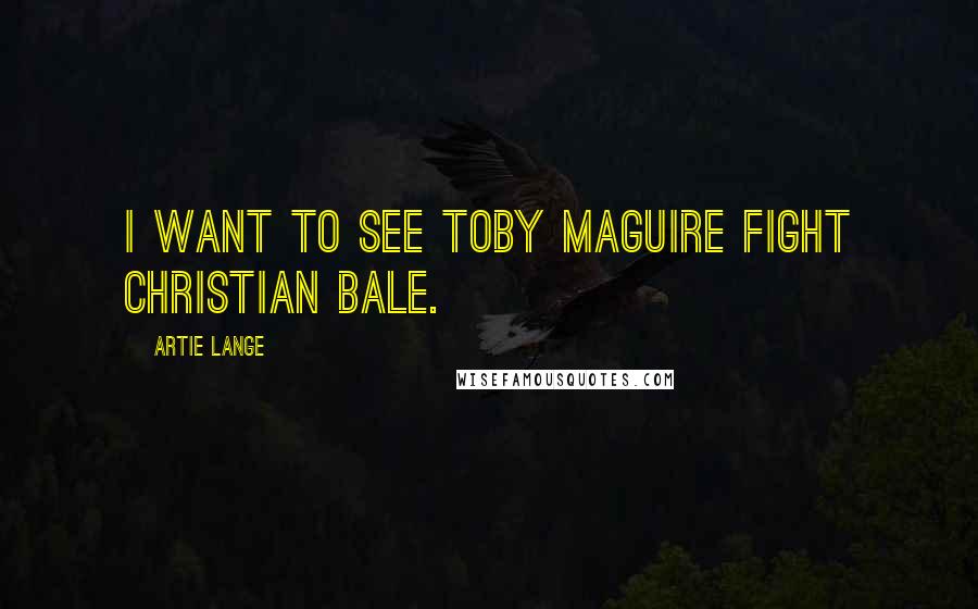 Artie Lange Quotes: I want to see Toby Maguire fight Christian Bale.