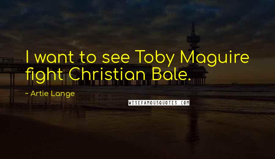 Artie Lange Quotes: I want to see Toby Maguire fight Christian Bale.