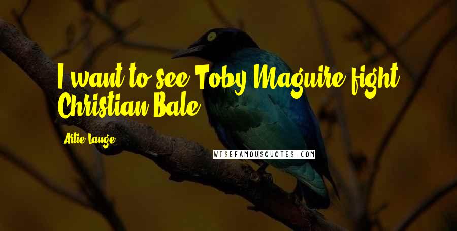 Artie Lange Quotes: I want to see Toby Maguire fight Christian Bale.