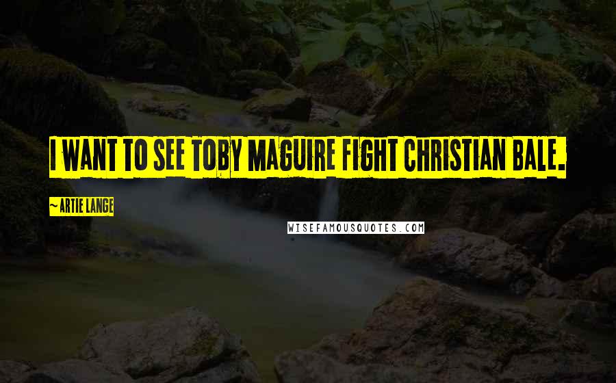 Artie Lange Quotes: I want to see Toby Maguire fight Christian Bale.