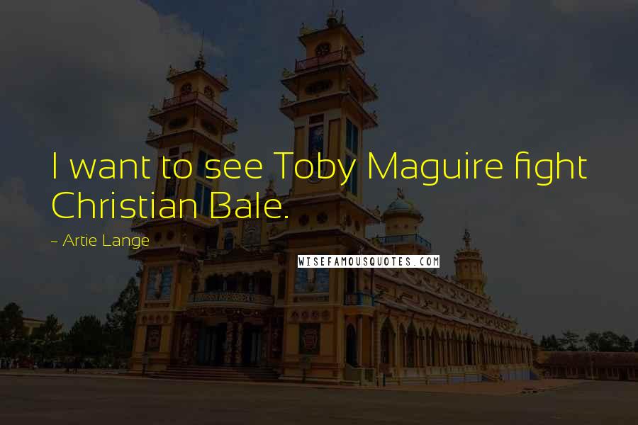 Artie Lange Quotes: I want to see Toby Maguire fight Christian Bale.