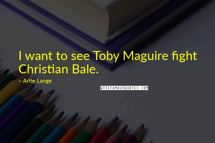 Artie Lange Quotes: I want to see Toby Maguire fight Christian Bale.
