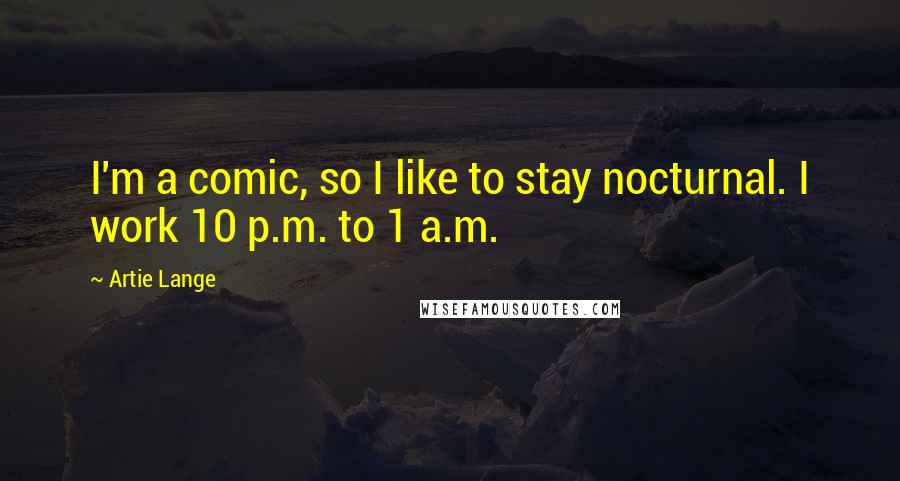 Artie Lange Quotes: I'm a comic, so I like to stay nocturnal. I work 10 p.m. to 1 a.m.