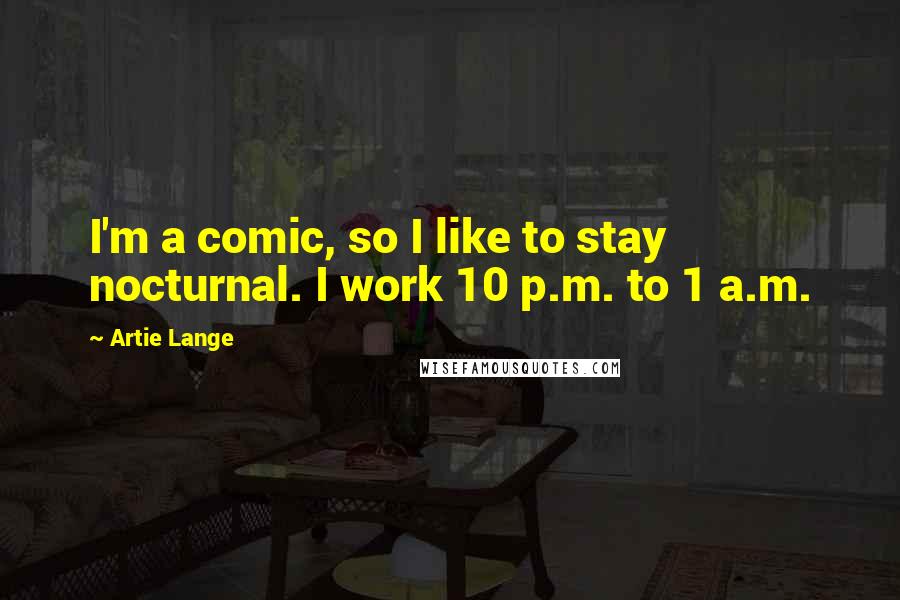 Artie Lange Quotes: I'm a comic, so I like to stay nocturnal. I work 10 p.m. to 1 a.m.