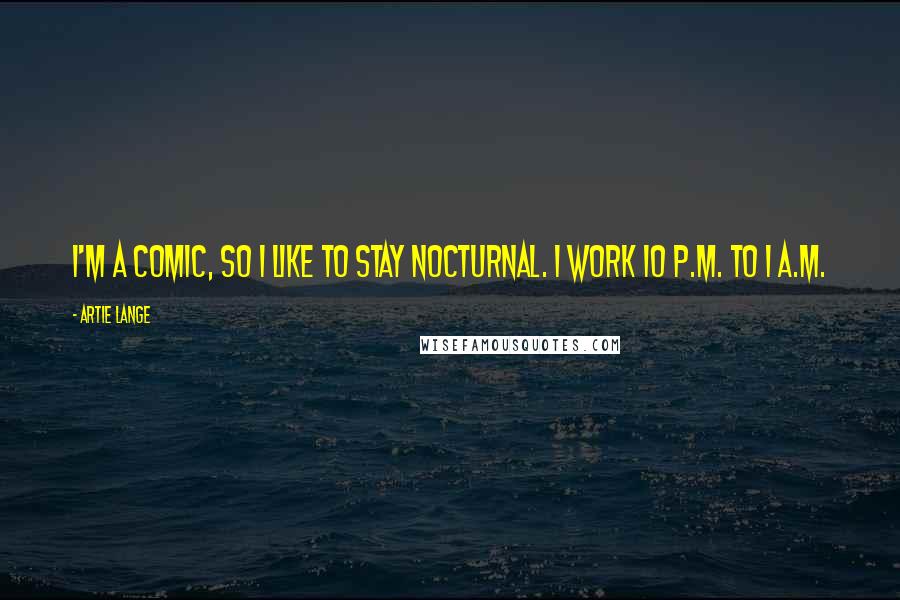 Artie Lange Quotes: I'm a comic, so I like to stay nocturnal. I work 10 p.m. to 1 a.m.