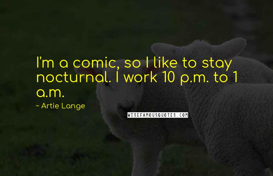 Artie Lange Quotes: I'm a comic, so I like to stay nocturnal. I work 10 p.m. to 1 a.m.