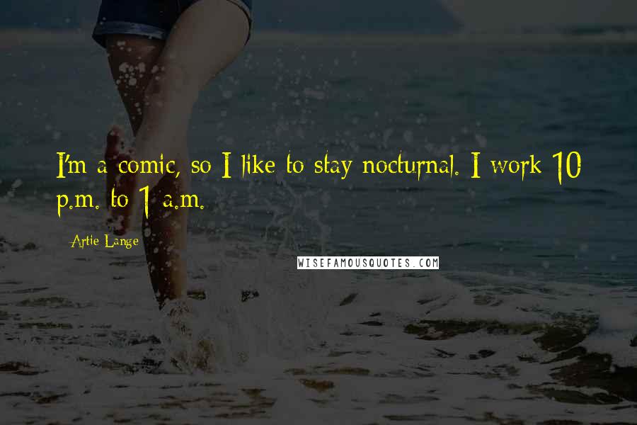 Artie Lange Quotes: I'm a comic, so I like to stay nocturnal. I work 10 p.m. to 1 a.m.