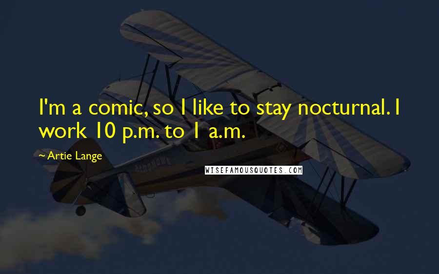 Artie Lange Quotes: I'm a comic, so I like to stay nocturnal. I work 10 p.m. to 1 a.m.