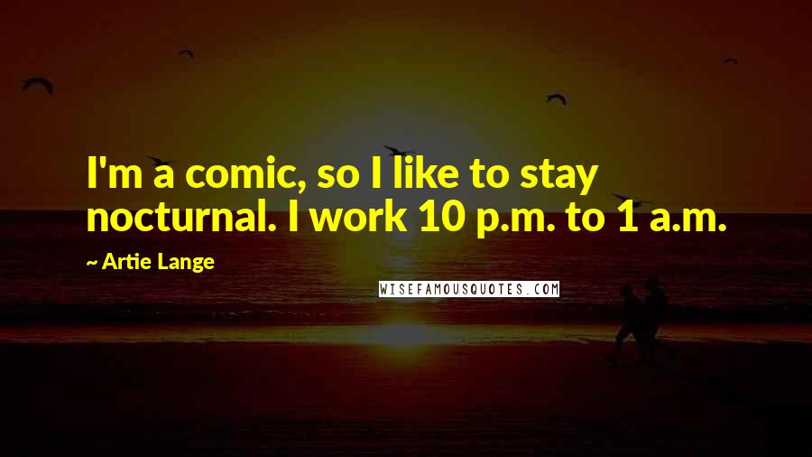 Artie Lange Quotes: I'm a comic, so I like to stay nocturnal. I work 10 p.m. to 1 a.m.