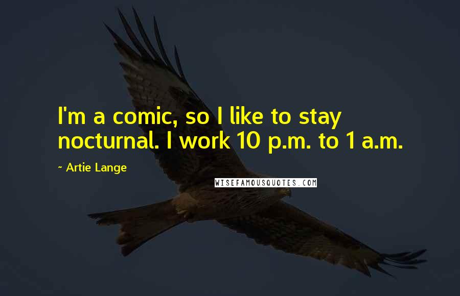 Artie Lange Quotes: I'm a comic, so I like to stay nocturnal. I work 10 p.m. to 1 a.m.