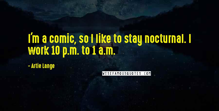 Artie Lange Quotes: I'm a comic, so I like to stay nocturnal. I work 10 p.m. to 1 a.m.