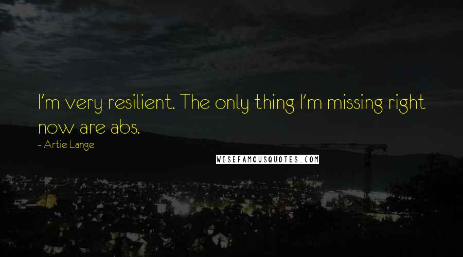 Artie Lange Quotes: I'm very resilient. The only thing I'm missing right now are abs.