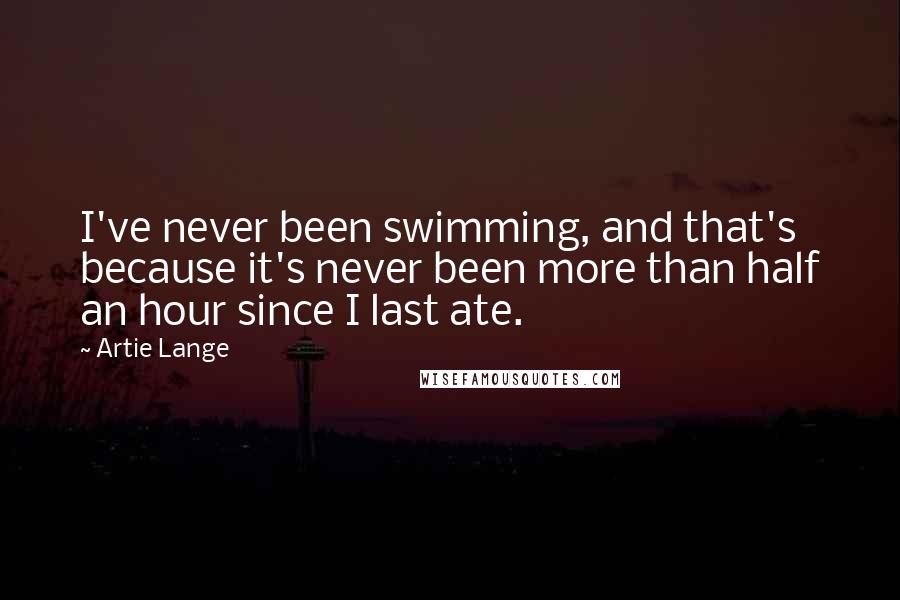 Artie Lange Quotes: I've never been swimming, and that's because it's never been more than half an hour since I last ate.