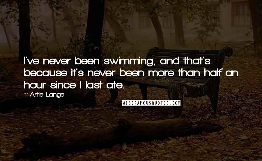Artie Lange Quotes: I've never been swimming, and that's because it's never been more than half an hour since I last ate.