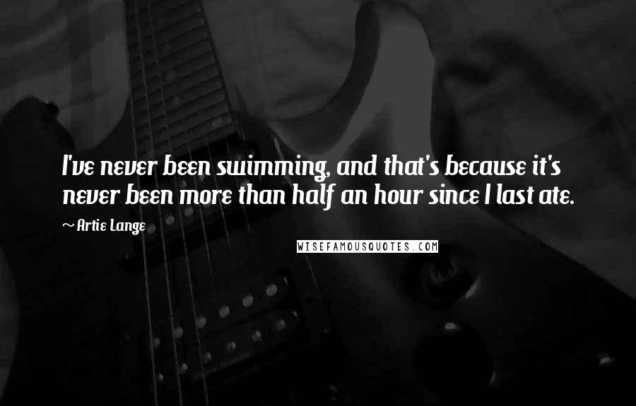 Artie Lange Quotes: I've never been swimming, and that's because it's never been more than half an hour since I last ate.