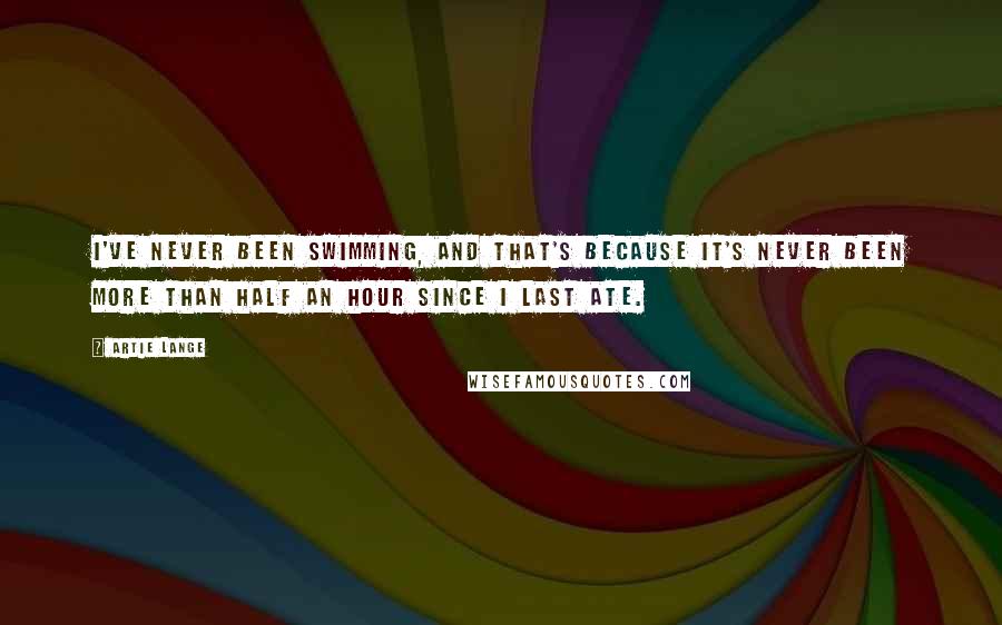 Artie Lange Quotes: I've never been swimming, and that's because it's never been more than half an hour since I last ate.