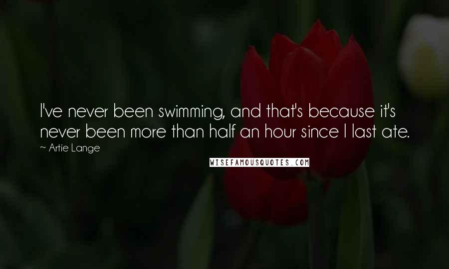 Artie Lange Quotes: I've never been swimming, and that's because it's never been more than half an hour since I last ate.