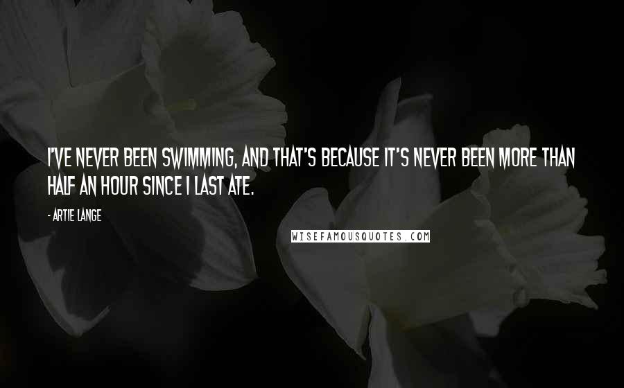 Artie Lange Quotes: I've never been swimming, and that's because it's never been more than half an hour since I last ate.