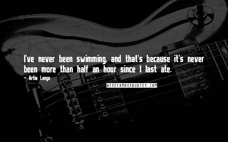 Artie Lange Quotes: I've never been swimming, and that's because it's never been more than half an hour since I last ate.