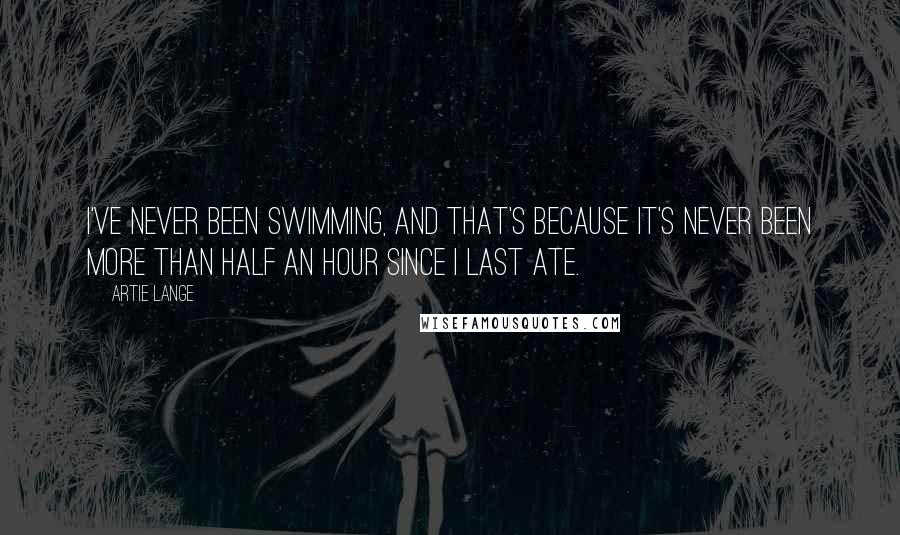 Artie Lange Quotes: I've never been swimming, and that's because it's never been more than half an hour since I last ate.