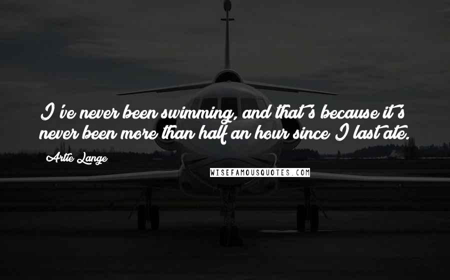 Artie Lange Quotes: I've never been swimming, and that's because it's never been more than half an hour since I last ate.