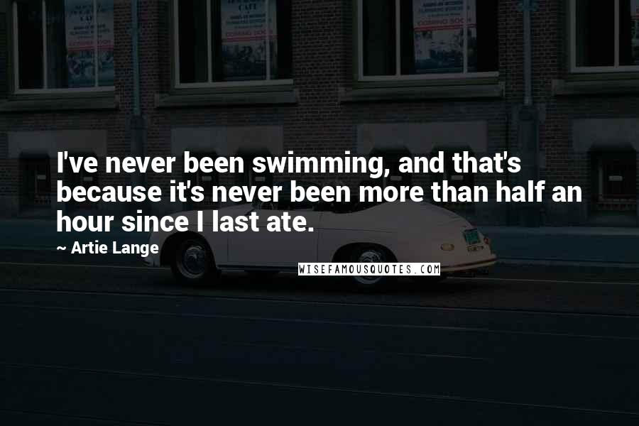 Artie Lange Quotes: I've never been swimming, and that's because it's never been more than half an hour since I last ate.